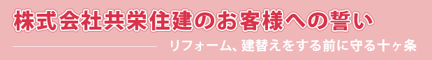 株式会社共栄住建のお客様への誓い-リフォーム、建替えをする前に守る十ヶ条