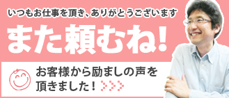 いつもお仕事を頂き、ありがとうございます　また頼むね！お客様から励ましの声を頂きました！