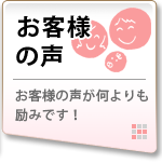 お客様の声　お客様の声が何より励みです！