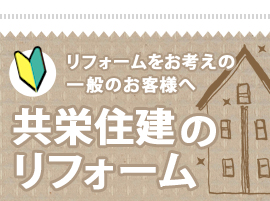 リフォームをお考えの一般のお客様へ　共栄住建のリフォーム