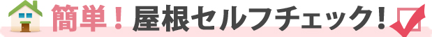 簡単！屋根セルフチェック！