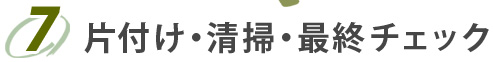 7.片付け・清掃・最終チェック